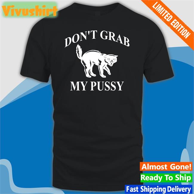 Cat Don't Grab My Pussy Shirts