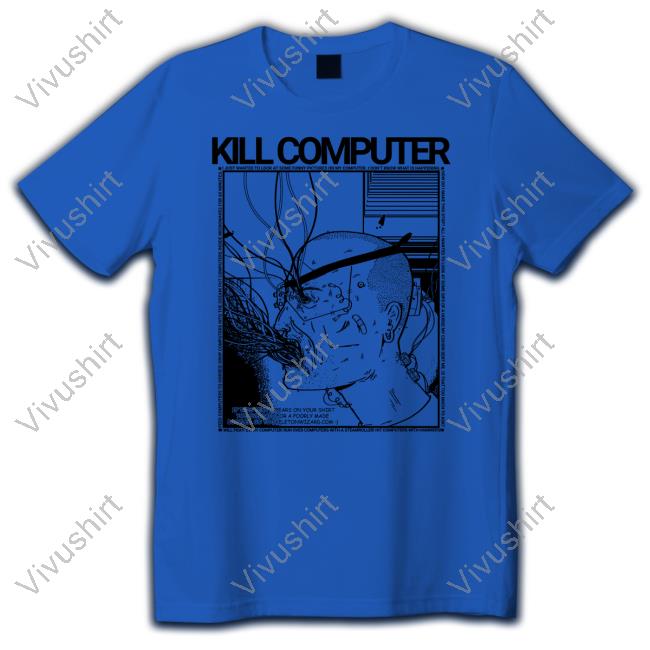 Kill Computer Shirt Kill Computer Shirt