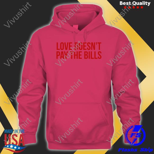 Love Doesn't Pay The Bills Shirt Love Doesn't Pay The Bills T Shirt
