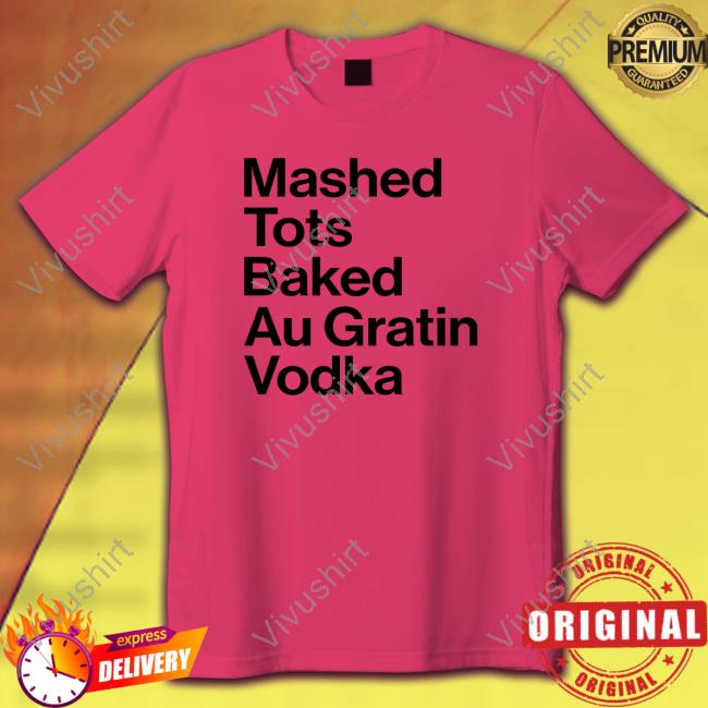 Mashed Tots Baked Au Gratin Vodka Tee Shirt Ohm Mai