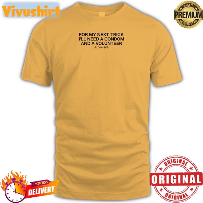 For My Next Trick I'll Need A Volunteer Shirts