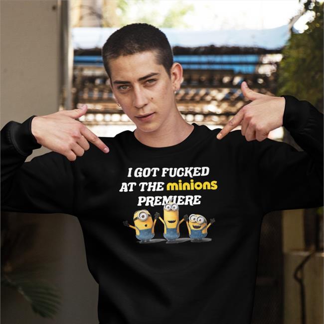 Shirts That Go Hard I Got Fucked At The Minins Premiere Shirt