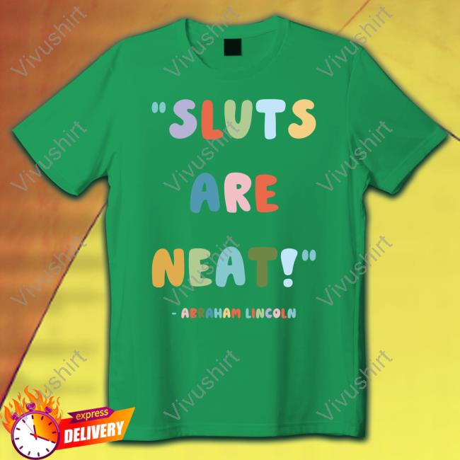 Sluts Are Neat Abraham Lincoln New Shirt