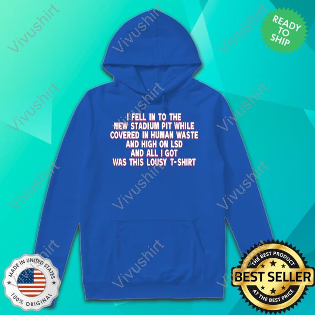 Brian Mazurowski I Fell In To The New Stadium Pit While Covered In Human Waste And High On Lsd And All I Got Was This Lousy T-Shirt Hoodie