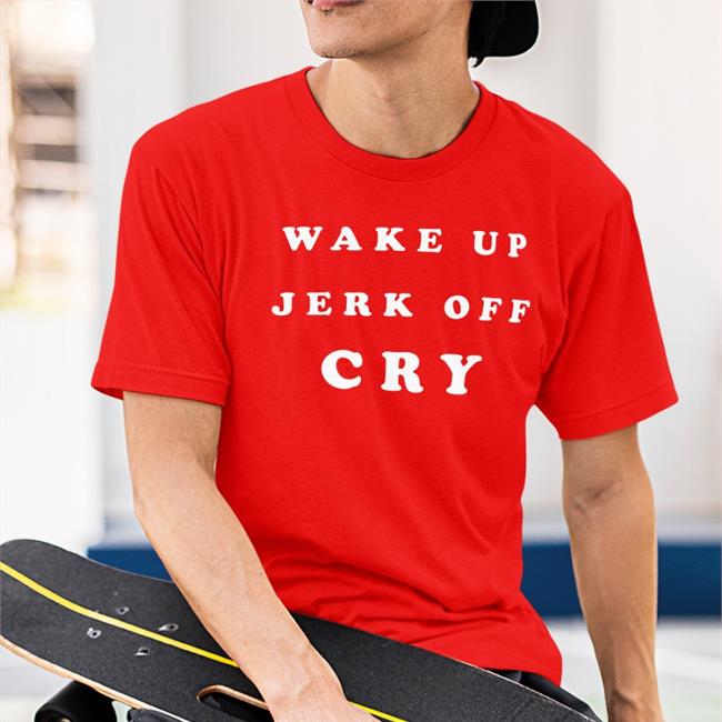 Shirts That Go Hard Wake Up Jerk Off Cry Shirt