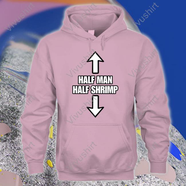 Half Man Half Shrimp T Shirt Goodshirts Half Man Half Shrimp Hoodie Goodshirts