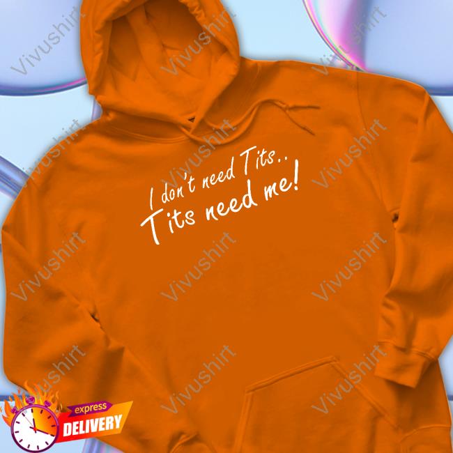 I Don't Need Tits Tits Need Me Hoodie