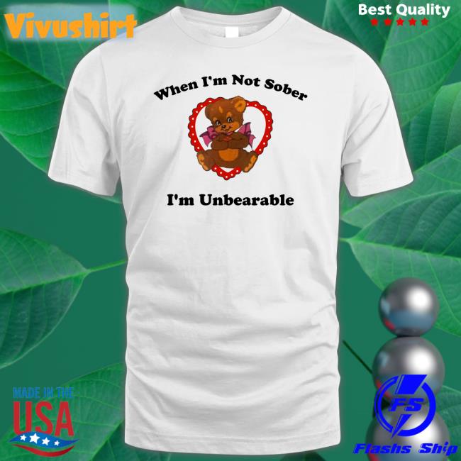 When I'm Not Sober I'm Unbearable Tee Shirt