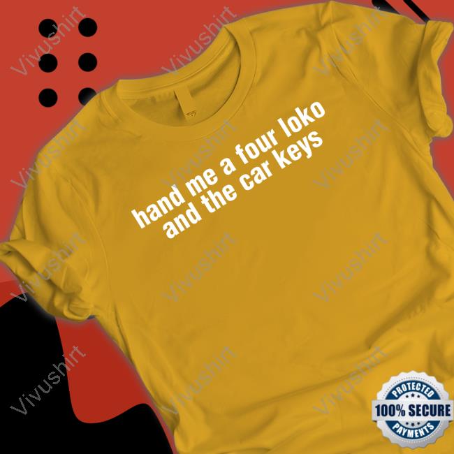 Hand Me A Four Loko And The Car Keys Shirt