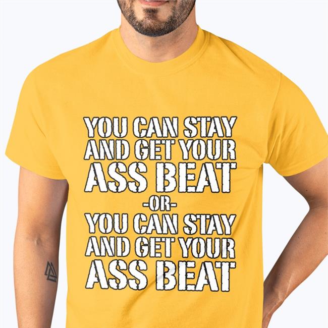 You Can Stay And Get Your Ass Beat Or You Can Stay And Get Your Ass Beat Sweatshirt