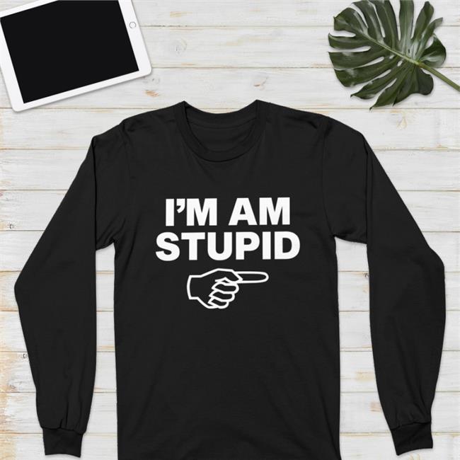 I'm Am Stupid Shirt