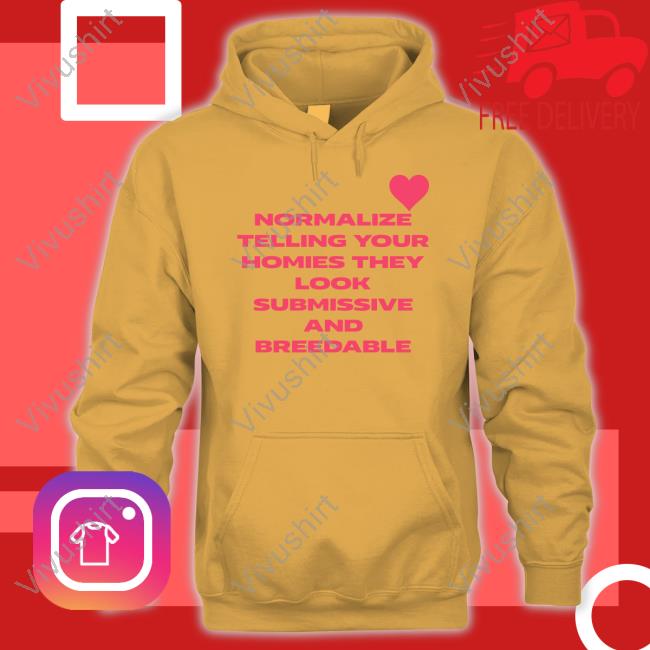 Shirts That Go Hard Normalize Telling Your Homies They Look Submissive And Breedable Tee Shirt Shirtsthtgohard Shirts That Go Hard Normalize Telling Your Homies They Look Submissive And Breedable T Shirt Shirtsthtgohard