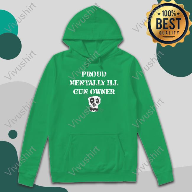 Proud Mentally Ill Gun Owner Tee Shirt Unprofessional Apparel Proud Mentally Ill Gun Owner Shirt