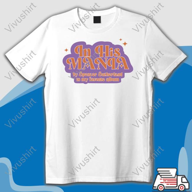Spencersutherland In His Mania By Spencer Sutherland Is My Favorite Album T Shirt