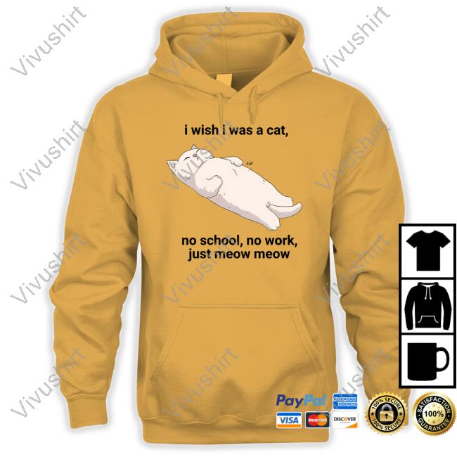 I Wish I Was A Cat No School No Work Just Meow Meow T Shirts