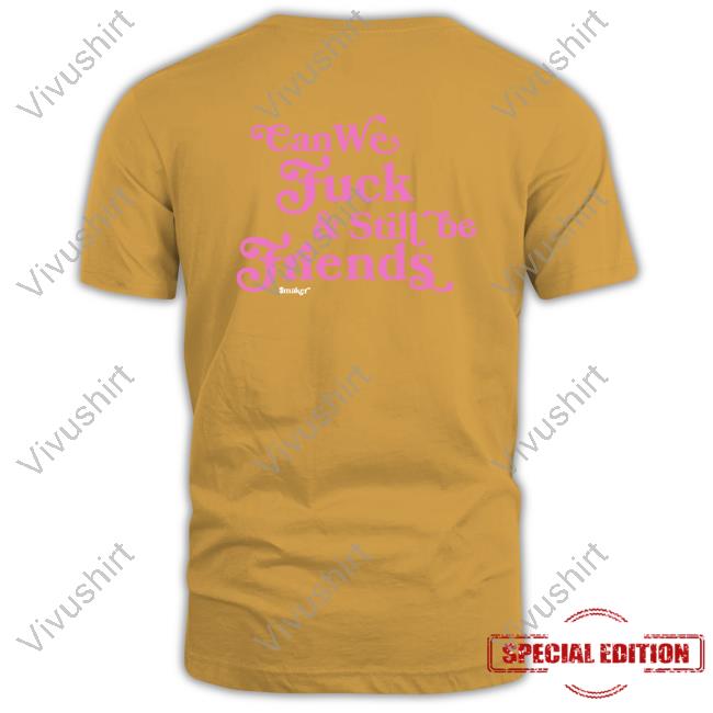 Shirts That Go Hard Can We Fuck & Still Be Friends $Maker Tee