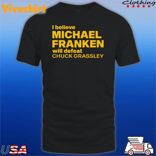 Admiral Mike Franken I Believe Michael Franken Will Defeat Chuck Grassley Shirts