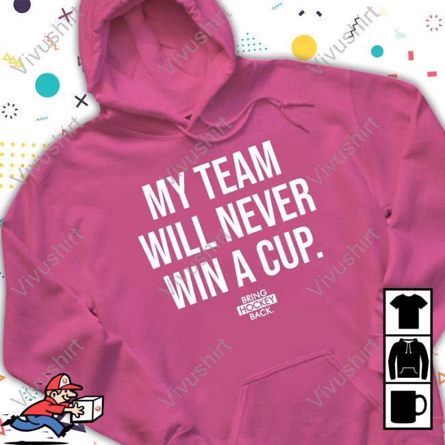 My Team Will Never Win A Cup Bring Hockey Back Sweatshirt My Team Will Never Win A Cup Hoodie