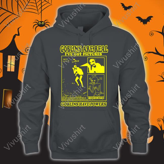 Goblins Are Real I've Got Pictures Goblins Have Powers Sweatshirt