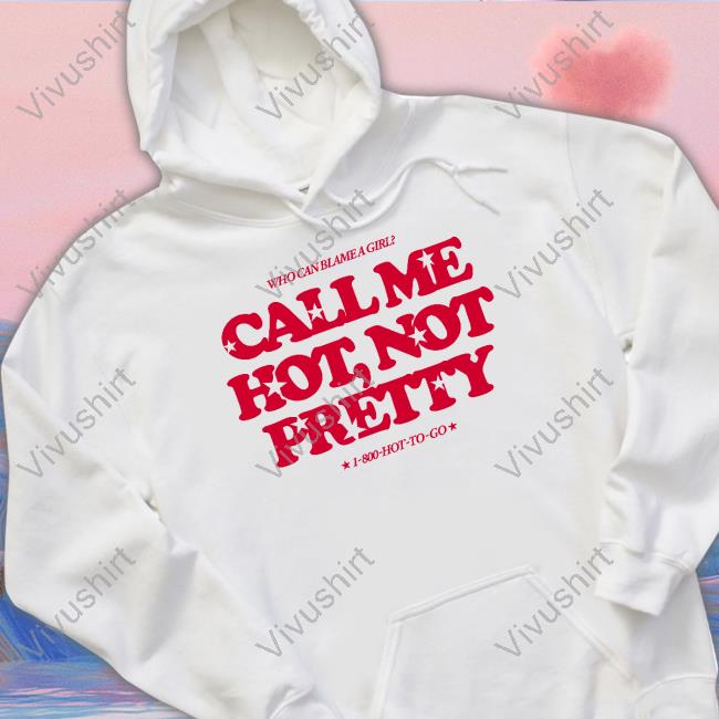 Who Can Blame A Girl Call Me Hot Not Pretty Shirt