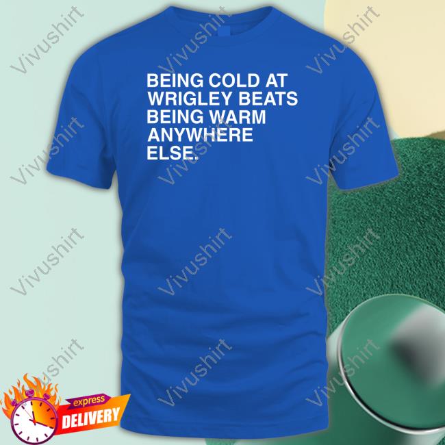 Obvious Shirts Being Cold At Wrigley Beats Being Warm Anywhere Else T Shirt