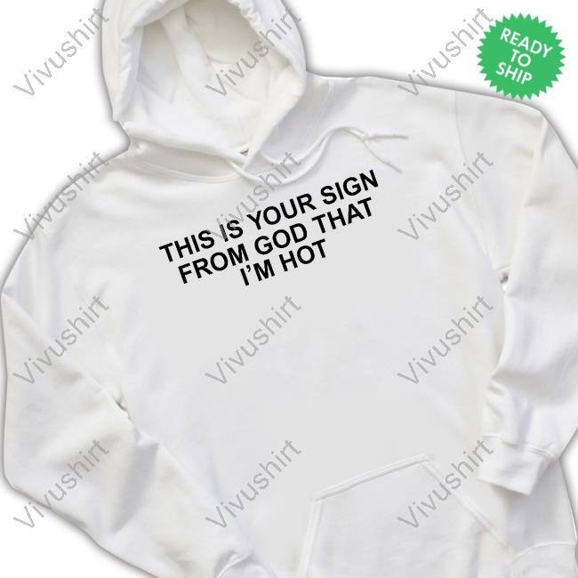 This Is Your Sign From God That I'm Hot Shirt, T Shirt, Hoodie, Sweater, Long Sleeve T-Shirt And Tank Top