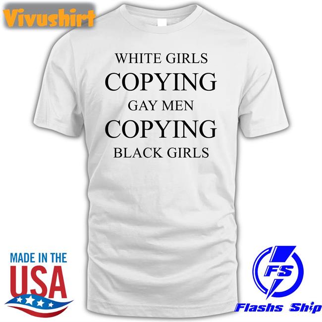 White Girls Copying Gay Men Copying Black Girls Tee Shirt Why The Buddy Pregnant