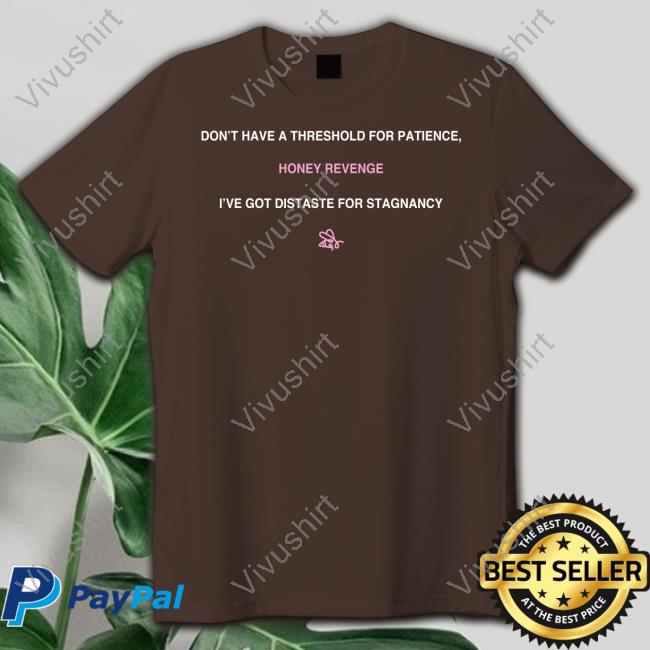Eemmooree Don't Have A Threshold For Patience Honey Revenge I've Got Distaste For Stagnancy Tees