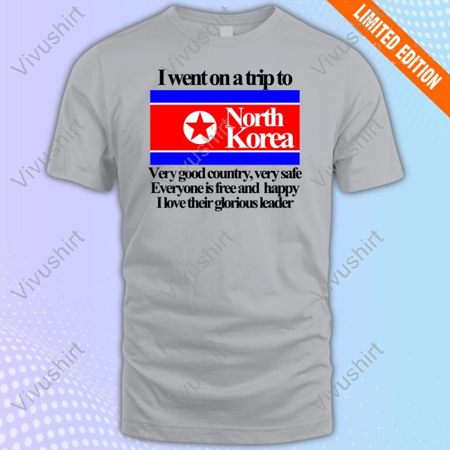 Theclassyshirts I Went On A Trip To North Korea Very Good Country Very Safe Tee