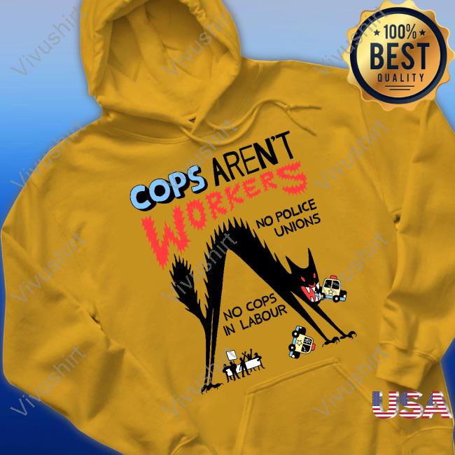 Cops Aren't Workers No Police Unions No Cops In Labour Sweatshirt