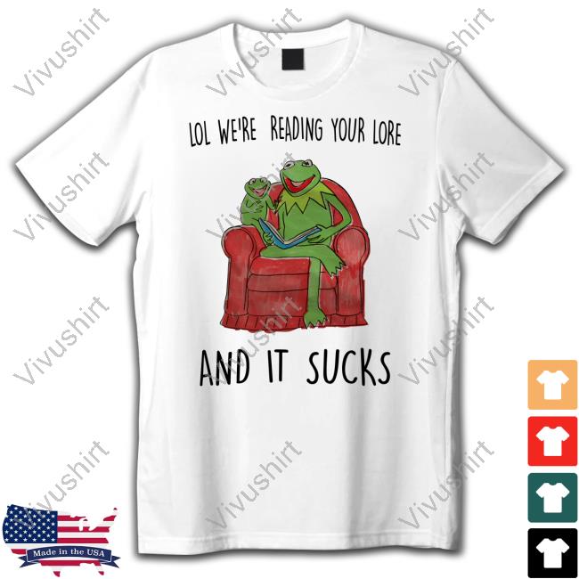 Lol We're Reading Your Lore And It Sucks T Shirt