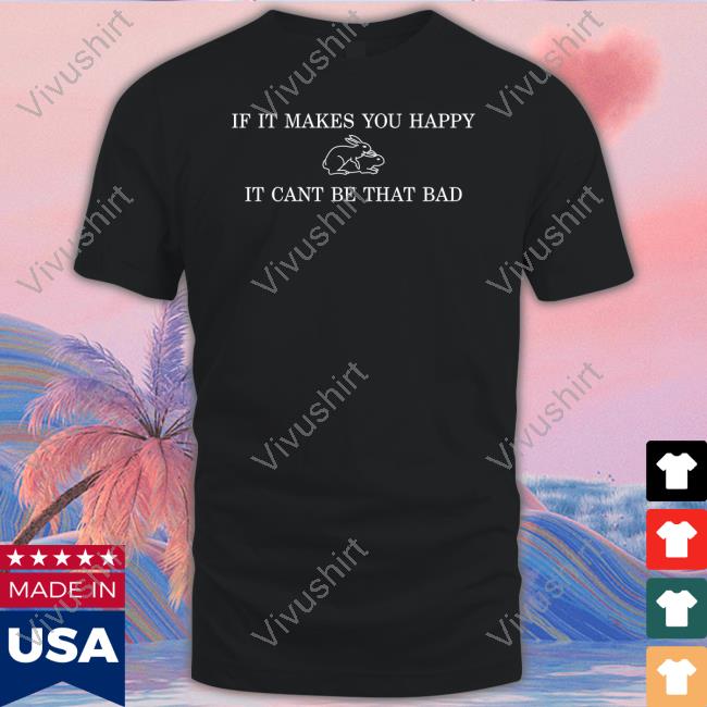If It Makes You Happy It Cant Be That Bad Hoodie