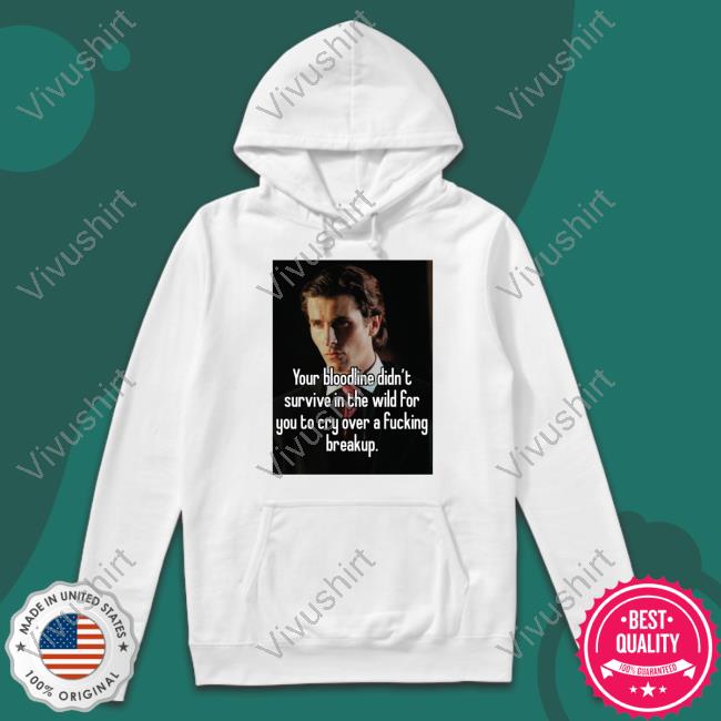 Shirts That Go Hard You Bloodline Didn't Survive In The Wild For You To Cry Over A Fucking Breakup T Shirts Shirtsthtgohard