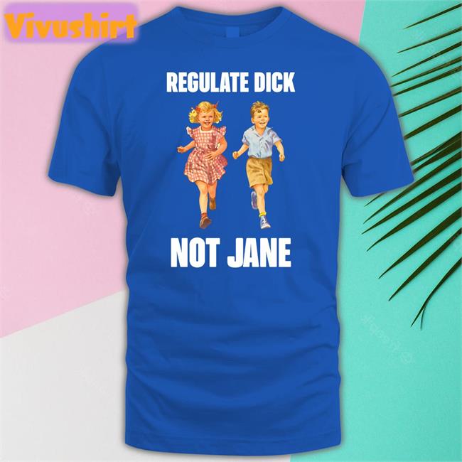 Regulate Dick Not Jane T Shirts