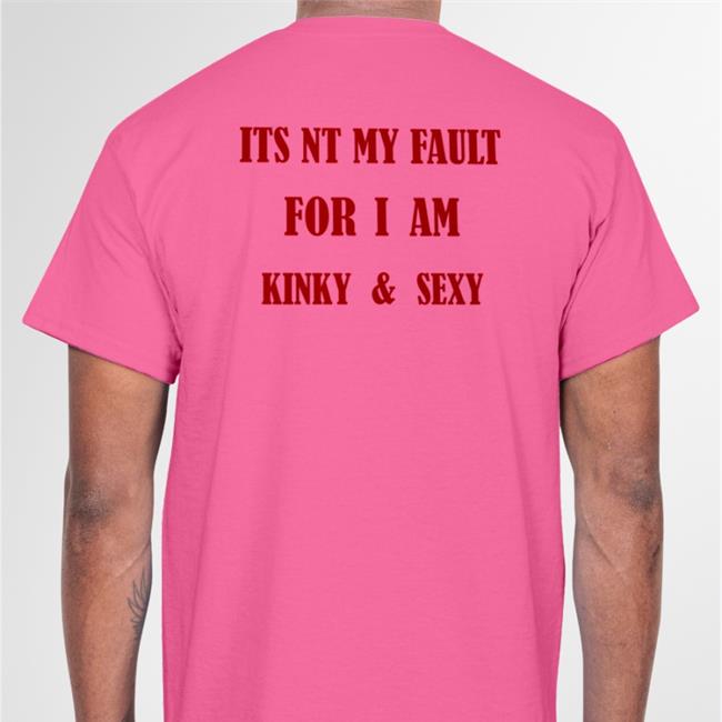 Funny Its Nt My Fault For I Am Kinky And Sexy T Shirt