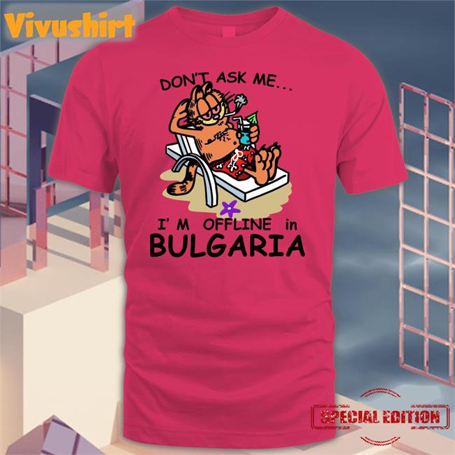 Shirts That Go Hard Don’T Ask Me I’M Offline In Bulgaria T Shirt