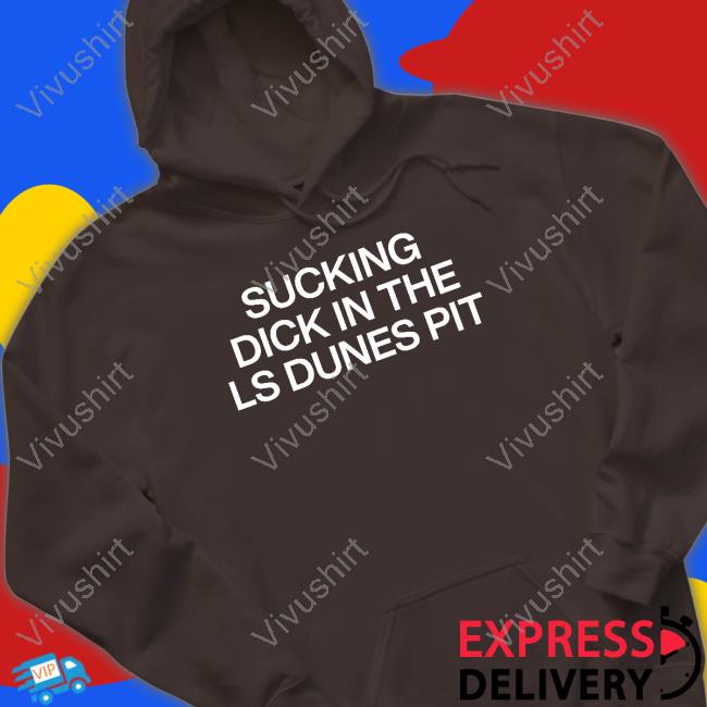 Sucking Dick In The Ls Dunes Pit New Shirt