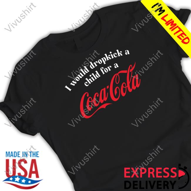 Unethicalthreads Store I Would Dropkick A Child For A Coca Cola Tee Shirt