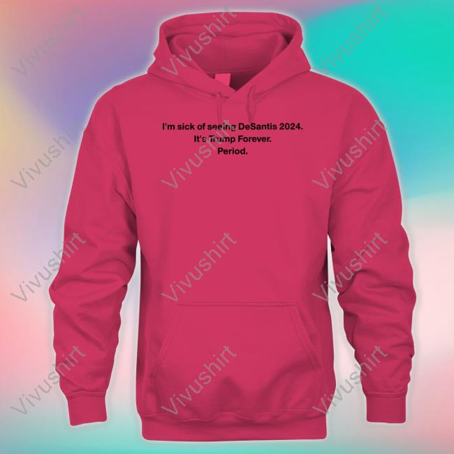 Patriottakes I'm Sick Of Seeing Desantis 2024 It's Trump Forever Period Shirts Adam Radogna