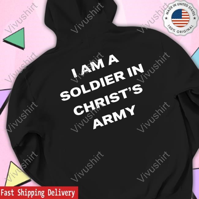 I Am A Soldier In Christ's Army Shirt Hoodie Sweatshirt