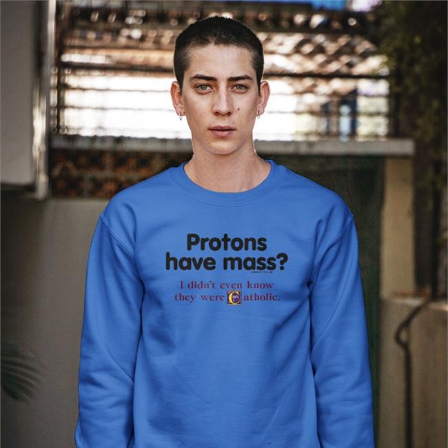 Boomer Core Protons Have Mass I Didn’t Even Know They Were Catholic Sweatshirt