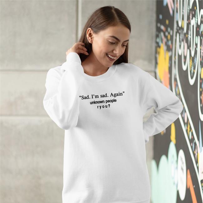 Shirts That Go Hard Sad I'm Sad Again Unknown People Ryou Shirt