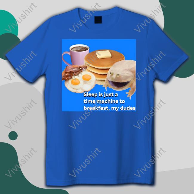 Sleep Is Just A Time Machine To Breakfast My Dudes Long Sleeve T Shirt