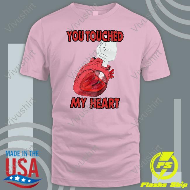 You Touched My Heart Tee Shirts Shirts That Go Hard Shop