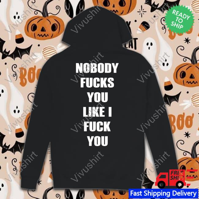 Nobody Fucks You Like I Fuck You Tee Shirtsthtgohard Nobody Fucks You Like I Fuck You Shirts