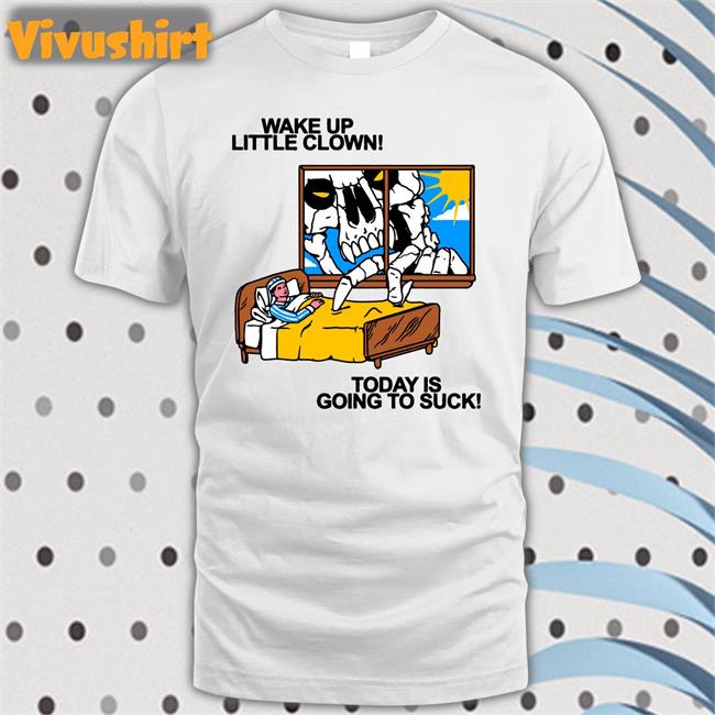 Wake Up Little Clown Today Is Going To Suck Shirt Baker Fuckyoubaker Wake Up Little Clown Today Is Going To Suck Hoodie