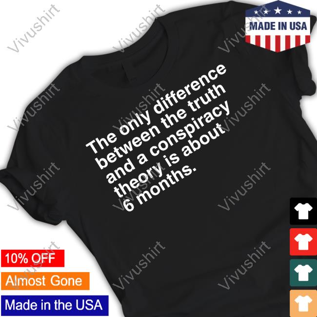 The Only Difference Between The Truth And A Conspiracy Theory Is About 6 Months T Shirt