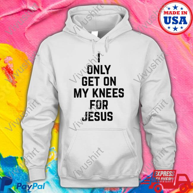 I Only Get On My Knees For Jesus Shirt Leakerstv
