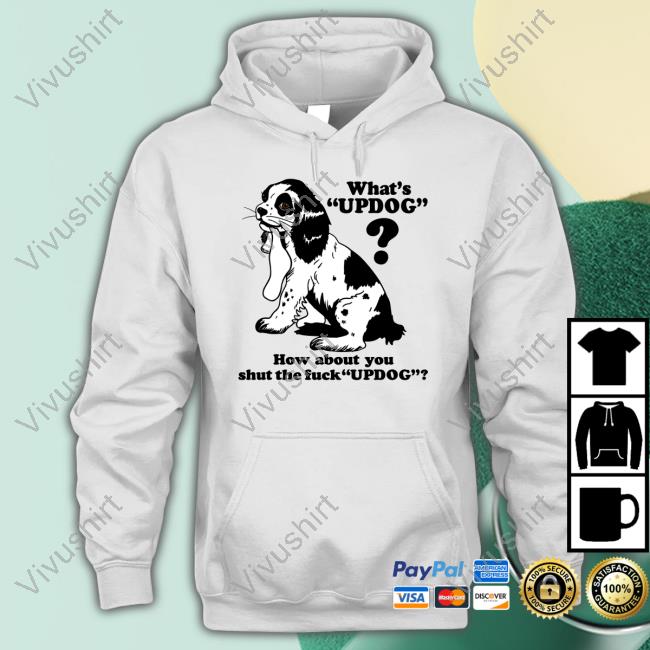 What's Updog How About You Shut The Fuck Updog Sweatshirt Thegoodshirts Shop