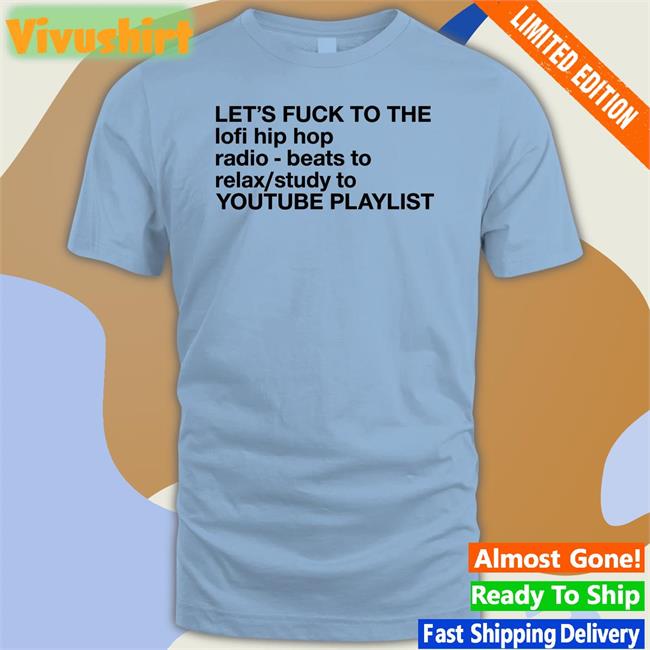 Let's Fuck To The Lofi Hip Hop Radio Beats To Relax Study To Youtube Playlist T Shirt